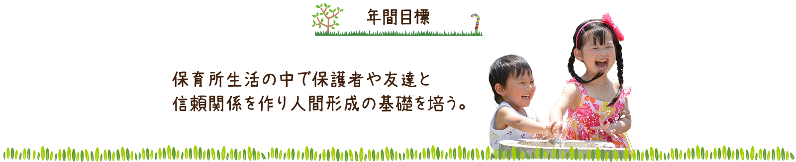 年間目標　保育所生活の中で保護者や友達と信頼関係を作り人間形成の基礎を培う。