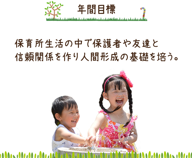 年間目標　保育所生活の中で保護者や友達と信頼関係を作り人間形成の基礎を培う。